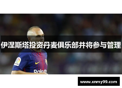 伊涅斯塔投资丹麦俱乐部并将参与管理