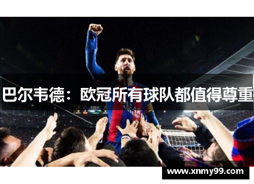 巴尔韦德：欧冠所有球队都值得尊重