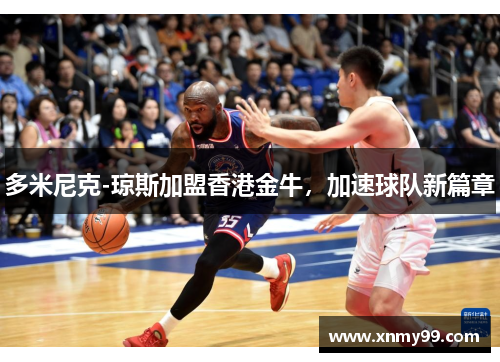 多米尼克-琼斯加盟香港金牛，加速球队新篇章