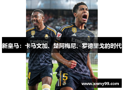 新皇马：卡马文加、楚阿梅尼、罗德里戈的时代