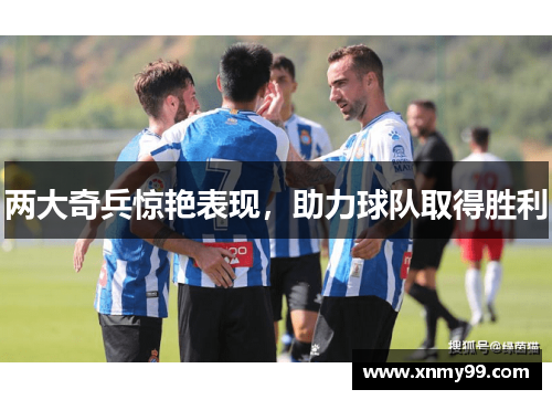 两大奇兵惊艳表现，助力球队取得胜利