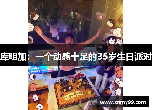 库明加：一个动感十足的35岁生日派对