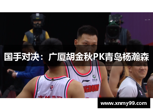 国手对决：广厦胡金秋PK青岛杨瀚森