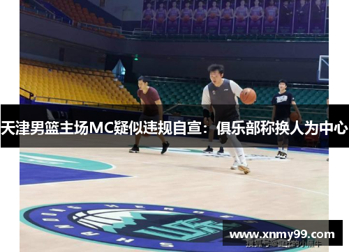天津男篮主场MC疑似违规自宣：俱乐部称换人为中心
